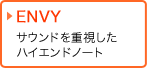 ENVYシリーズ サウンドを重視したハイエンドノート